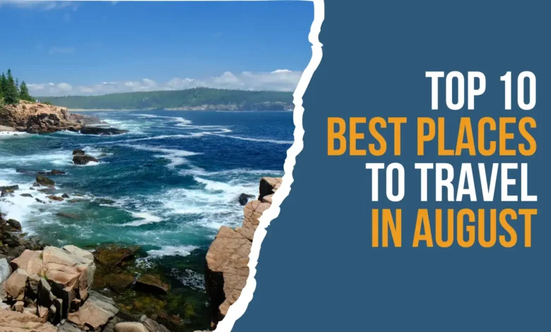 10 Best Places to Travel in August 2023
